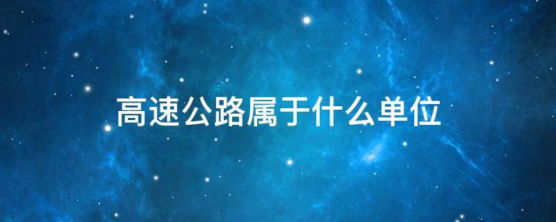 高速公路属于什么单位 河南高速公路属于什么单位