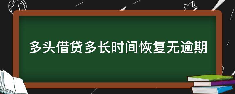 多头借贷多长时间恢复无逾期（多头借贷未逾期多久消除）