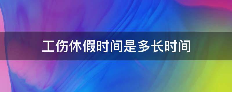 工伤休假时间是多长时间 工伤的休假时间是多少