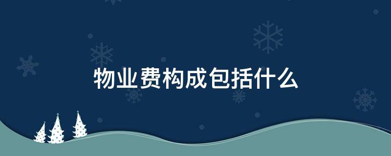 物业费构成包括什么 物业费的概念及构成