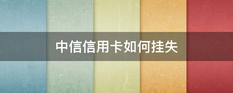 中信信用卡如何挂失 中信银行银行卡挂失