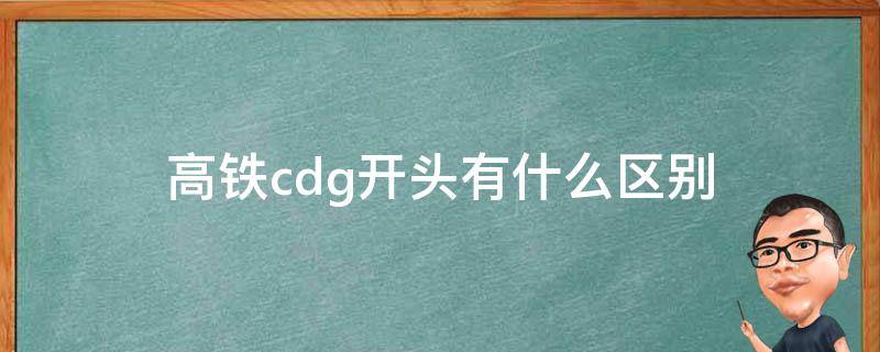 高铁cdg开头有什么区别 高铁车次字母CDG开头是什么意思