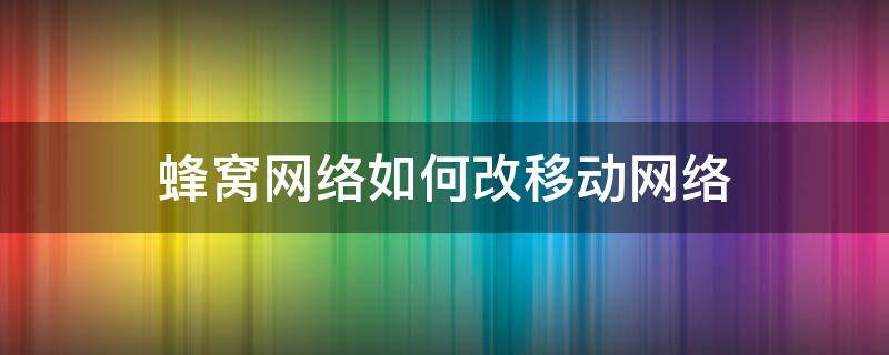 蜂窝网络如何改移动网络 网络还原后蜂窝移动网络怎样设置