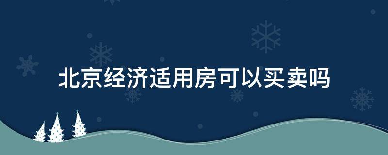 北京经济适用房可以买卖吗 北京经济适用房可以买卖吗?