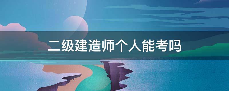 二级建造师个人能考吗 怎么可以考二级建造师