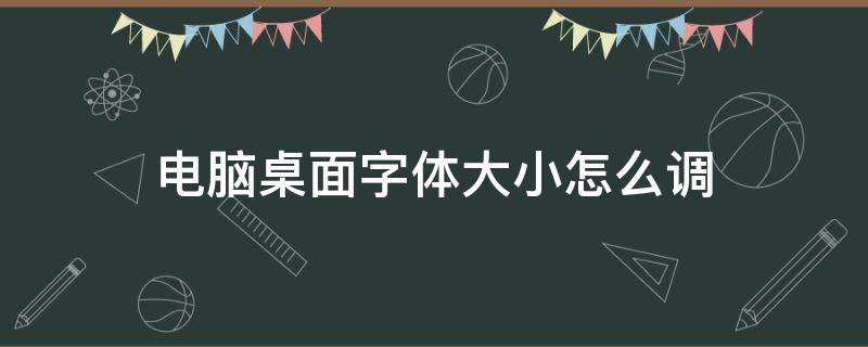 电脑桌面字体大小怎么调 电脑桌面字体大小怎么调大