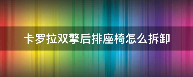 卡罗拉双擎后排座椅怎么拆卸（17款卡罗拉双擎后排座椅拆卸）