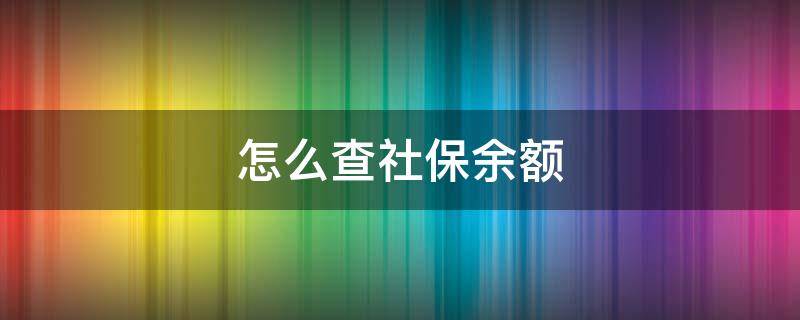 怎么查社保余额 怎么查社保余额显示