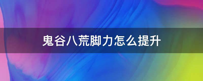 鬼谷八荒脚力怎么提升（鬼谷八荒如何提升脚力）