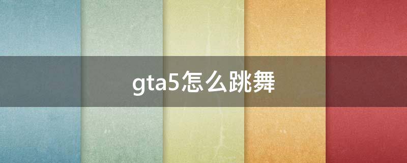 gta5怎么跳舞（Gta5怎么跳舞）