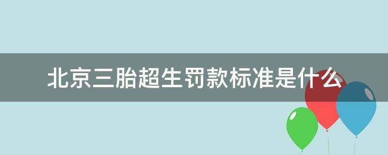 北京三胎超生罚款标准是什么 北京三胎罚款标准一览表2020年