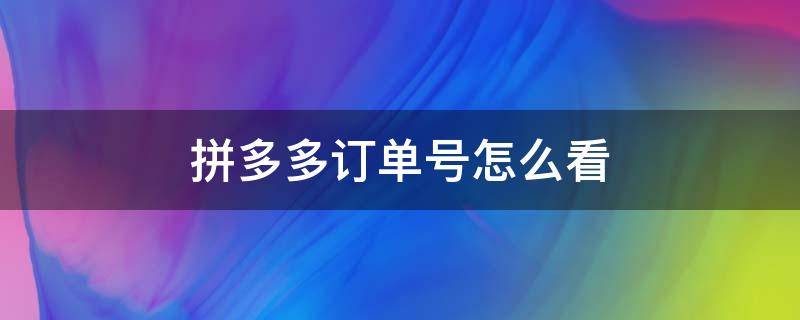 拼多多订单号怎么看 拼多多订单号怎么看不到