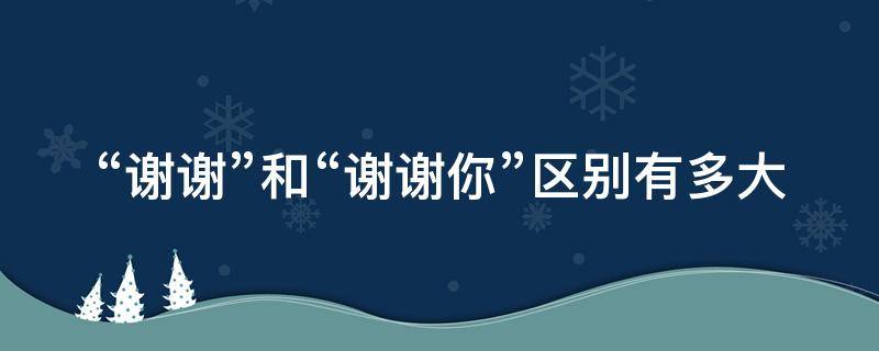 “谢谢”和“谢谢你”区别有多大 谢谢和谢了