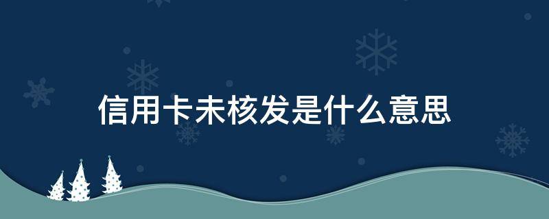 信用卡未核发是什么意思（中国邮政信用卡未核发是什么意思）