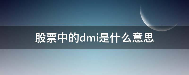 股票中的dmi是什么意思 股票里dma是什么意思