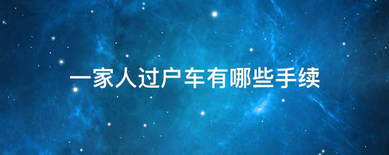 一家人过户车有哪些手续（一家人车辆过户手续流程）