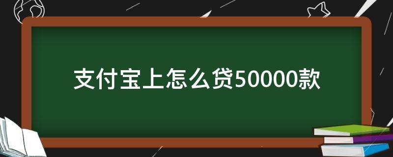 支付宝上怎么贷50000款（怎样在支付宝上贷款50000元）