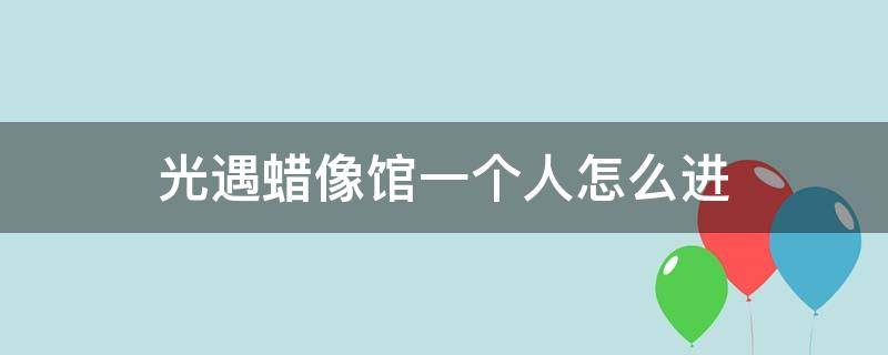 光遇蜡像馆一个人怎么进 光遇蜡像馆两个人怎么去