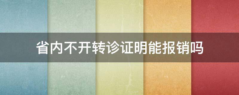 省内不开转诊证明能报销吗（本地看病不开转诊证明能报销吗）