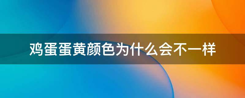鸡蛋蛋黄颜色为什么会不一样（鸡蛋的蛋黄颜色为什么不一样）