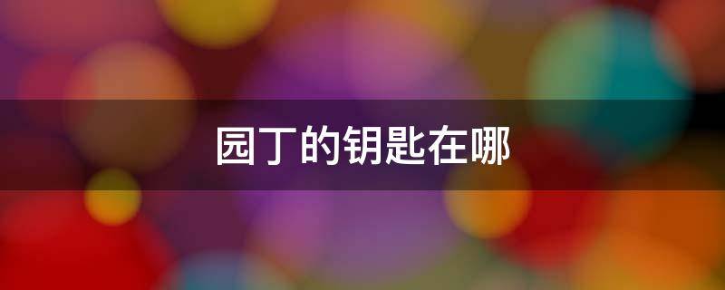 园丁的钥匙在哪（园丁的钥匙在哪里获得）