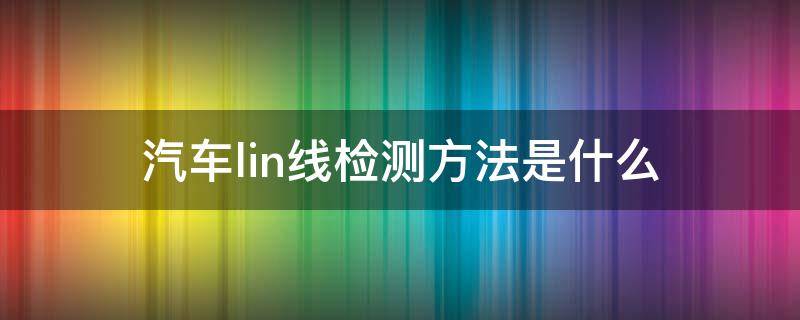 汽车lin线检测方法是什么（汽车空调lin线检测方法）