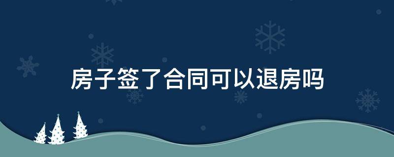 房子签了合同可以退房吗 签了合同能退房吗