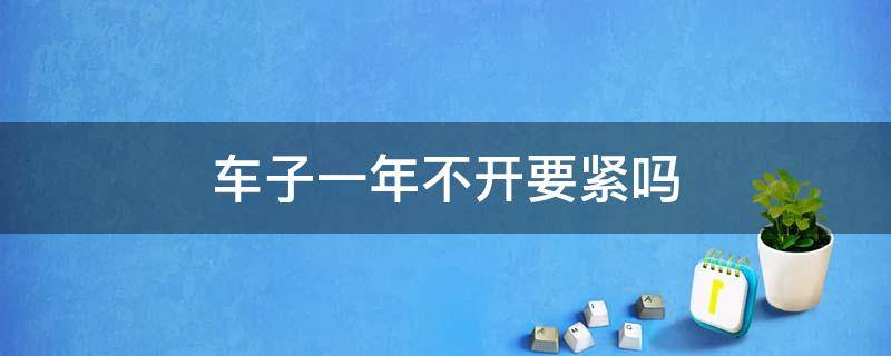 车子一年不开要紧吗 车子1年不开