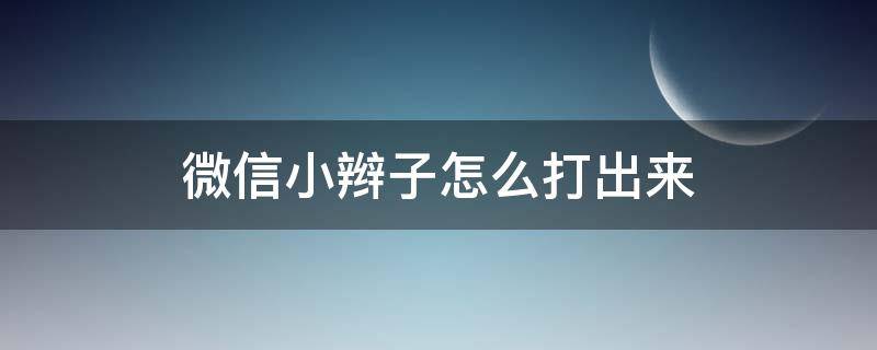 微信小辫子怎么打出来 微信小辫子怎么打出来苹果