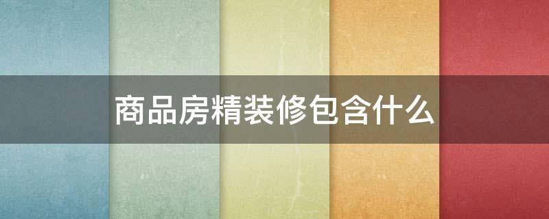 商品房精装修包含什么 商品精装房包括什么