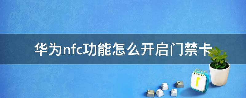 华为nfc功能怎么开启门禁卡（华为nfc功能怎么使用门禁卡）