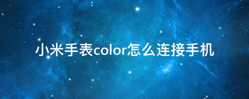 小米手表color怎么连接手机 小米手表color怎么连接手机蓝牙