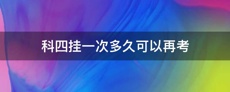 科四挂一次多久可以再考 科四可以挂几次