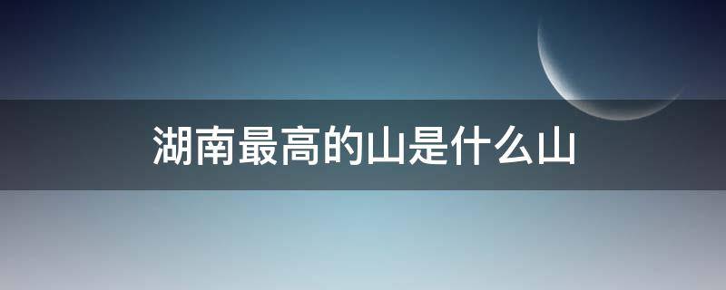 湖南最高的山是什么山 湖南最高的山是多少米