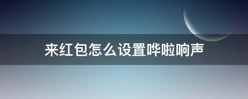 来红包怎么设置哗啦响声 华为手机来红包怎么设置哗啦响声