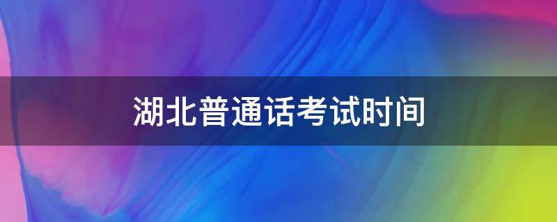 湖北普通话考试时间 2022湖北普通话考试时间