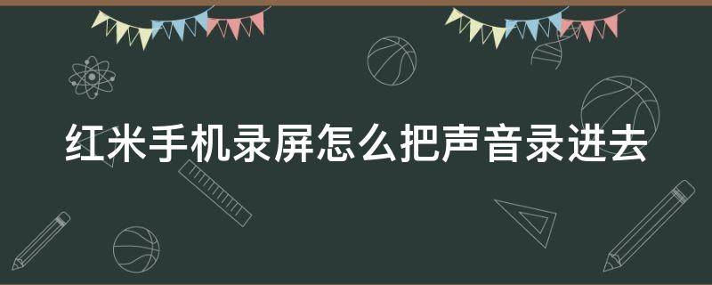 红米手机录屏怎么把声音录进去（怎么录制手机内部声音）