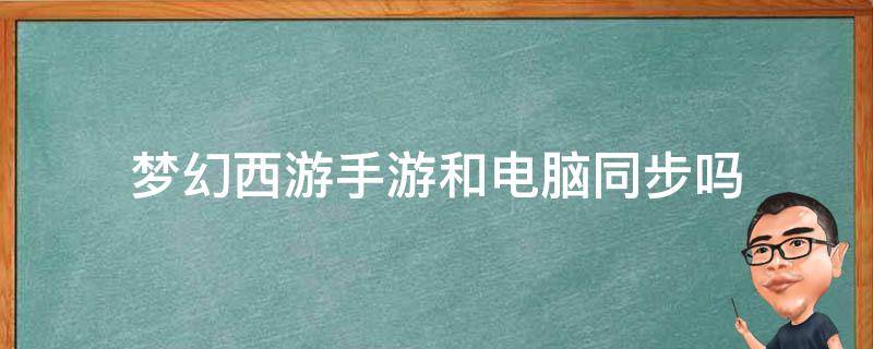 梦幻西游手游和电脑同步吗 梦幻西游手游与电脑同步吗