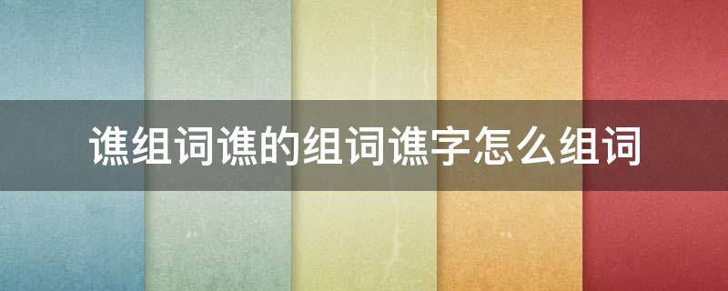 谯组词谯的组词谯字怎么组词（谯可以组什么词）