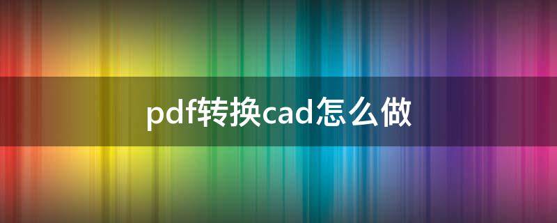 pdf转换cad怎么做（pdf如何转CAD）