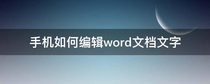 手机如何编辑word文档文字 手机如何编辑word文档文字并发到微信上