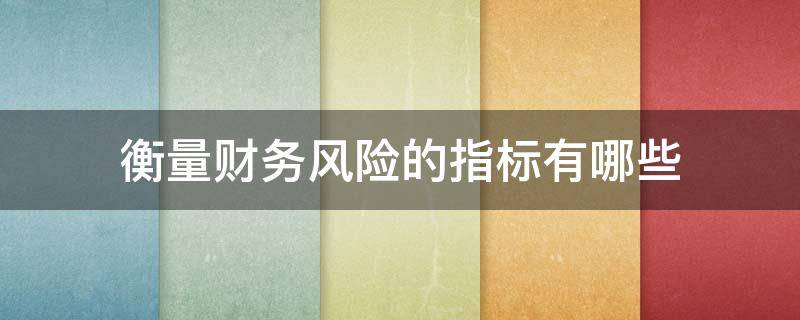 衡量财务风险的指标有哪些（财务风险的主要指标）