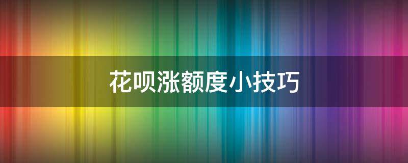 花呗涨额度小技巧 如何涨花呗额度