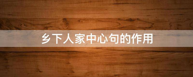 乡下人家中心句的作用 乡下人家中心句起到什么作用