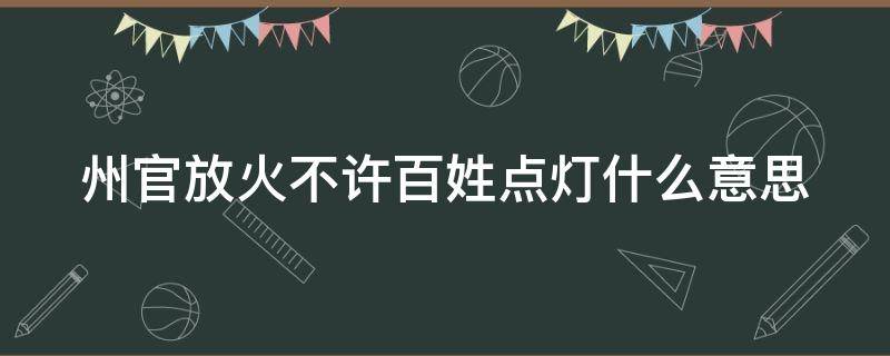 州官放火不许百姓点灯什么意思 州官放火不许百姓点灯什么意思类的话