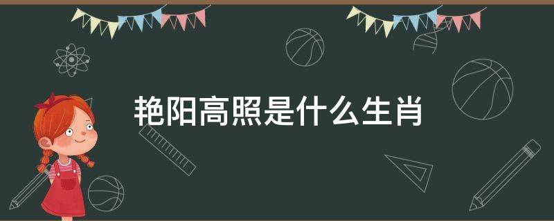 艳阳高照是什么生肖 艳阳高照是什么生肖动物