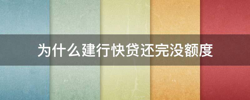 为什么建行快贷还完没额度 为什么还了建行快贷后没有贷款额度了
