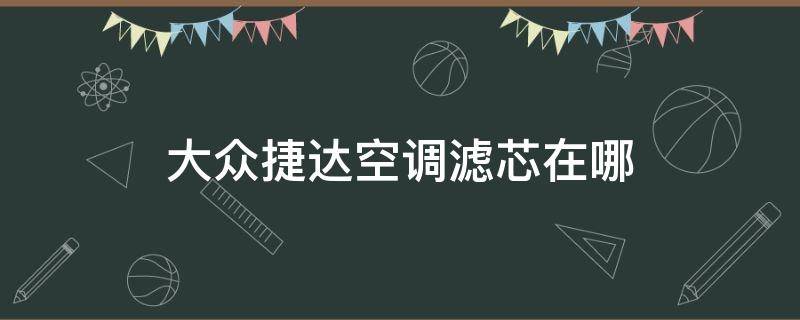 大众捷达空调滤芯在哪 大众新捷达的空调滤芯在哪里