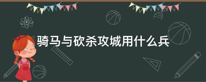 骑马与砍杀攻城用什么兵 骑马与砍杀攻城用什么兵好