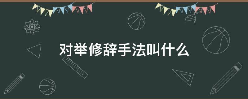 对举修辞手法叫什么（对举是修辞手法吗）